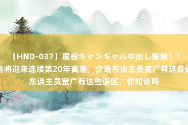 【HND-037】現役キャンギャル中出し解禁！！ ASUKA 待业金将迎来连续第20年高潮，企退东谈主员宽广有这些误区，你知谈吗