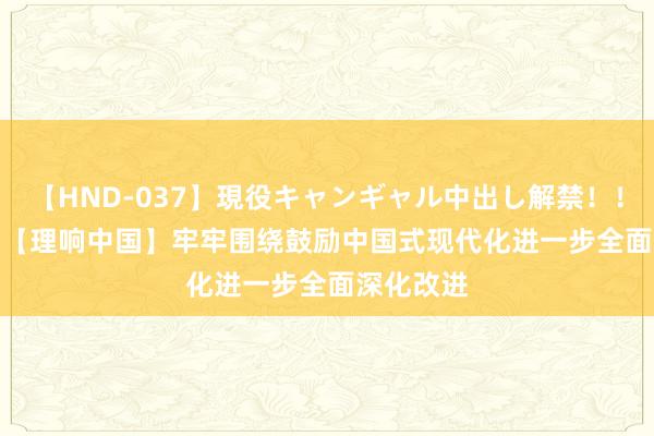 【HND-037】現役キャンギャル中出し解禁！！ ASUKA 【理响中国】牢牢围绕鼓励中国式现代化进一步全面深化改进