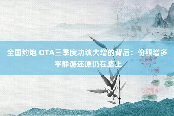 全国约炮 OTA三季度功绩大增的背后：份额增多 平静游还原仍在路上