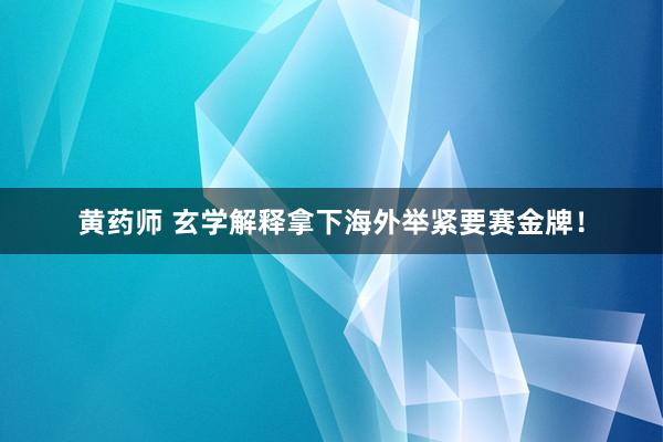 黄药师 玄学解释拿下海外举紧要赛金牌！