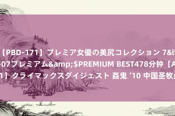 【PBD-171】プレミア女優の美尻コレクション 7</a>2012-11-07プレミアム&$PREMIUM BEST478分钟【ADVSR-021】クライマックスダイジェスト 姦鬼 ’10 中国圣牧盘中异动 股价大跌5.95%报0.174港元