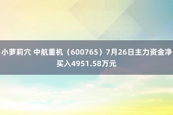 小萝莉穴 中航重机（600765）7月26日主力资金净买入4951.58万元