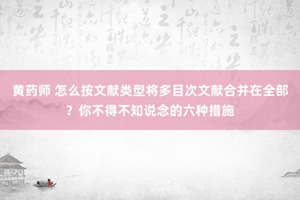 黄药师 怎么按文献类型将多目次文献合并在全部？你不得不知说念的六种措施