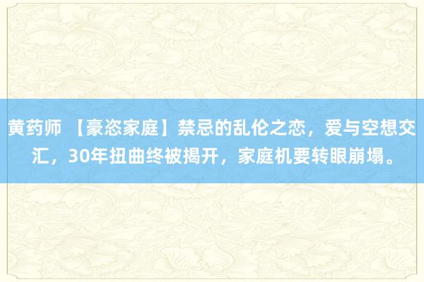 黄药师 【豪恣家庭】禁忌的乱伦之恋，爱与空想交汇，30年扭曲终被揭开，家庭机要转眼崩塌。