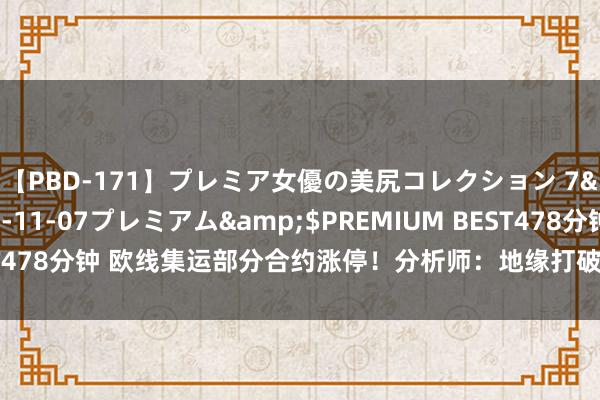 【PBD-171】プレミア女優の美尻コレクション 7</a>2012-11-07プレミアム&$PREMIUM BEST478分钟 欧线集运部分合约涨停！分析师：地缘打破升级致盘面厚谊建设