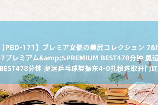 【PBD-171】プレミア女優の美尻コレクション 7</a>2012-11-07プレミアム&$PREMIUM BEST478分钟 奥运乒乓球樊振东4-0扎穆选取开门红 晋级32强