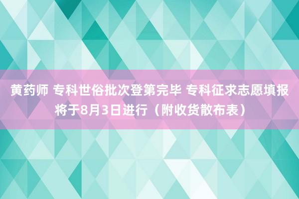 黄药师 专科世俗批次登第完毕 专科征求志愿填报将于8月3日进行（附收货散布表）