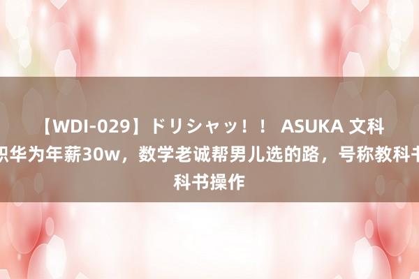 【WDI-029】ドリシャッ！！ ASUKA 文科生入职华为年薪30w，数学老诚帮男儿选的路，号称教科书操作