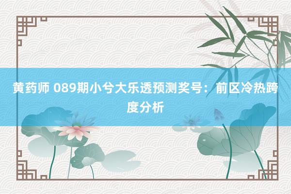 黄药师 089期小兮大乐透预测奖号：前区冷热跨度分析