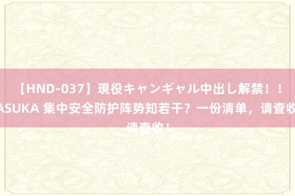 【HND-037】現役キャンギャル中出し解禁！！ ASUKA 集中安全防护阵势知若干？一份清单，请查收！