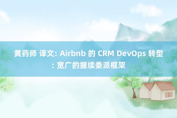 黄药师 译文: Airbnb 的 CRM DevOps 转型: 宽广的握续委派框架