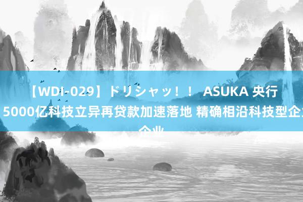 【WDI-029】ドリシャッ！！ ASUKA 央行：5000亿科技立异再贷款加速落地 精确相沿科技型