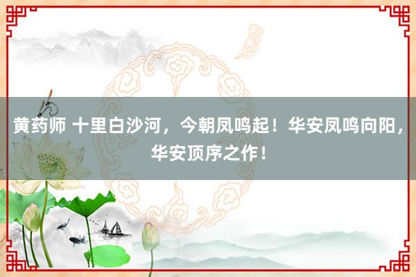 黄药师 十里白沙河，今朝凤鸣起！华安凤鸣向阳，华安顶序之作！