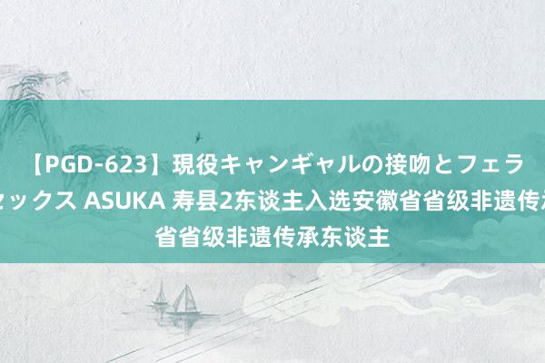 【PGD-623】現役キャンギャルの接吻とフェラチオとセックス ASUKA 寿县2东谈主入选安徽省省级非遗传承东谈主