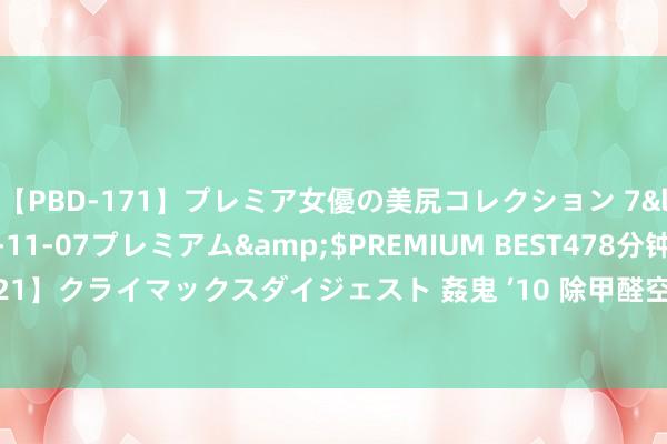 【PBD-171】プレミア女優の美尻コレクション 7</a>2012-11-07プレミアム&$PREMIUM BEST478分钟【ADVSR-021】クライマックスダイジェスト 姦鬼 ’10 除甲醛空气净化器品牌推选 国内除甲醛10大品牌