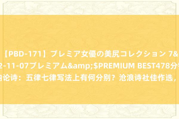 【PBD-171】プレミア女優の美尻コレクション 7</a>2012-11-07プレミアム&$PREMIUM BEST478分钟 王梵衲论诗：五律七律写法上有何分别？沧浪诗社佳作选，30首律诗句句有颜料，哪首最惊艳？