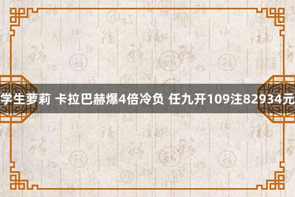 学生萝莉 卡拉巴赫爆4倍冷负 任九开109注82934元