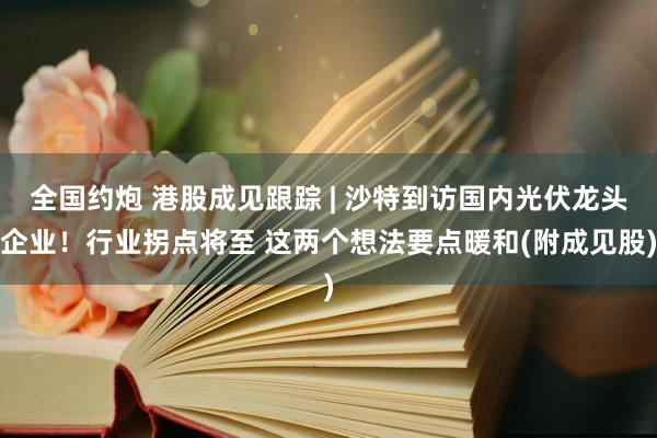 全国约炮 港股成见跟踪 | 沙特到访国内光伏龙头企业！行业拐点将至 这两个想法要点暖和(附成见股)