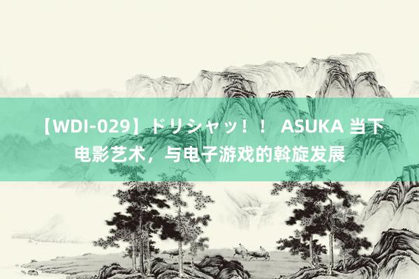 【WDI-029】ドリシャッ！！ ASUKA 当下电影艺术，与电子游戏的斡旋发展