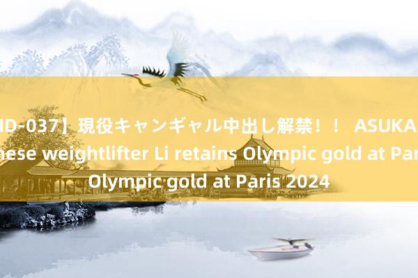 【HND-037】現役キャンギャル中出し解禁！！ ASUKA In pics: Chinese weightlifter Li retains Olympic gold at Paris 2024