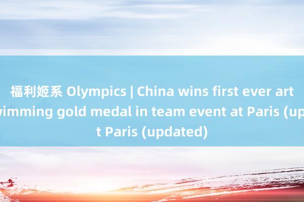 福利姬系 Olympics | China wins first ever artistic swimming gold medal in team event at Paris (updated)