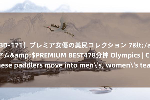 【PBD-171】プレミア女優の美尻コレクション 7</a>2012-11-07プレミアム&$PREMIUM BEST478分钟 Olympics | Chinese paddlers move into men's， women's team semis at Paris 2024