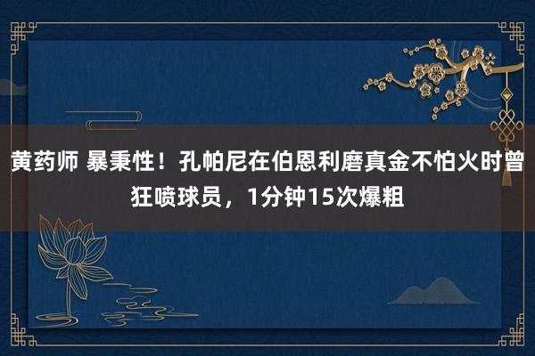 黄药师 暴秉性！孔帕尼在伯恩利磨真金不怕火时曾狂喷球员，1分钟15次爆粗