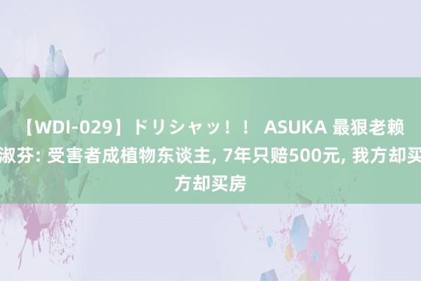 【WDI-029】ドリシャッ！！ ASUKA 最狠老赖黄淑芬: 受害者成植物东谈主， 7年只赔500元， 我方却买房