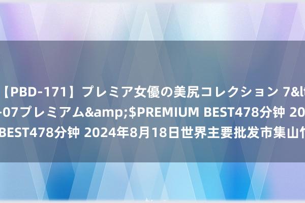 【PBD-171】プレミア女優の美尻コレクション 7</a>2012-11-07プレミアム&$PREMIUM BEST478分钟 2024年8月18日世界主要批发市集山竹价钱行情