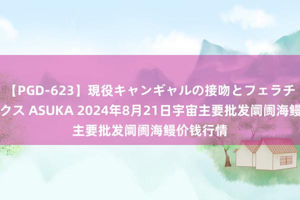 【PGD-623】現役キャンギャルの接吻とフェラチオとセックス ASUKA 2024年8月21日宇宙主要批发阛阓海鳗价钱行情