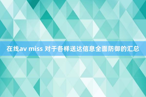 在线av miss 对于各样送达信息全面防御的汇总