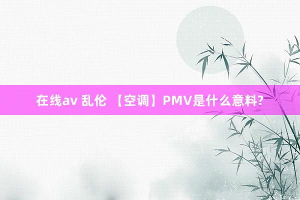 在线av 乱伦 【空调】PMV是什么意料?