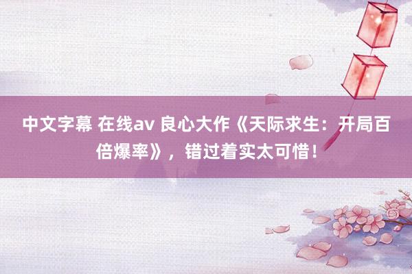 中文字幕 在线av 良心大作《天际求生：开局百倍爆率》，错过着实太可惜！