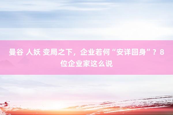 曼谷 人妖 变局之下，企业若何“安详回身”？8位企业家这么说