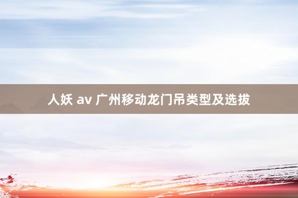 人妖 av 广州移动龙门吊类型及选拔