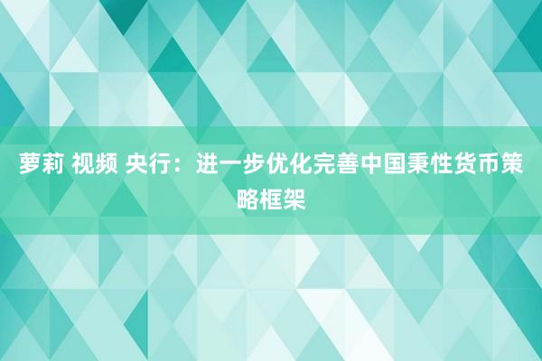 萝莉 视频 央行：进一步优化完善中国秉性货币策略框架