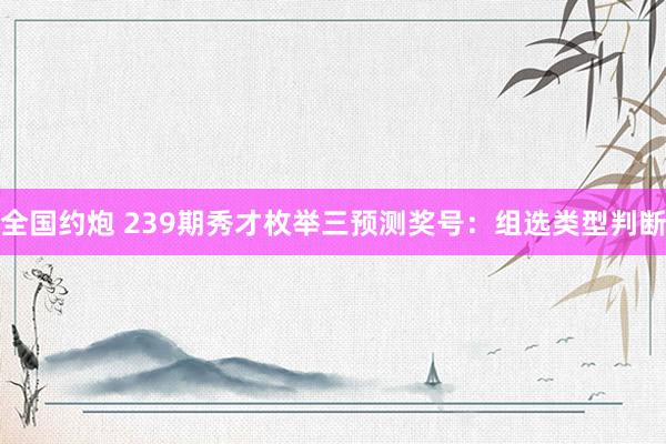 全国约炮 239期秀才枚举三预测奖号：组选类型判断