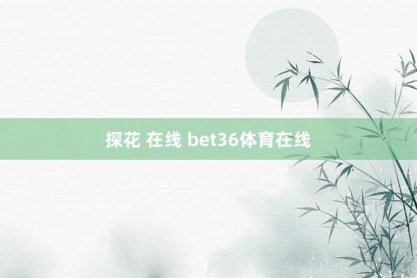 探花 在线 bet36体育在线