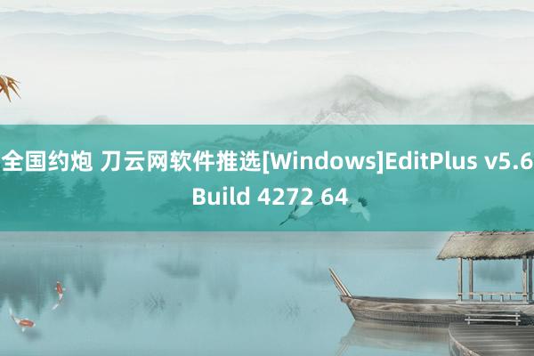 全国约炮 刀云网软件推选[Windows]EditPlus v5.6 Build 4272 64