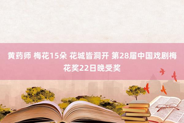 黄药师 梅花15朵 花城皆洞开 第28届中国戏剧梅花奖22日晚受奖