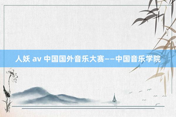 人妖 av 中国国外音乐大赛——中国音乐学院