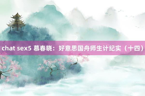 chat sex5 慕春晓：好意思国舟师生计纪实（十四）