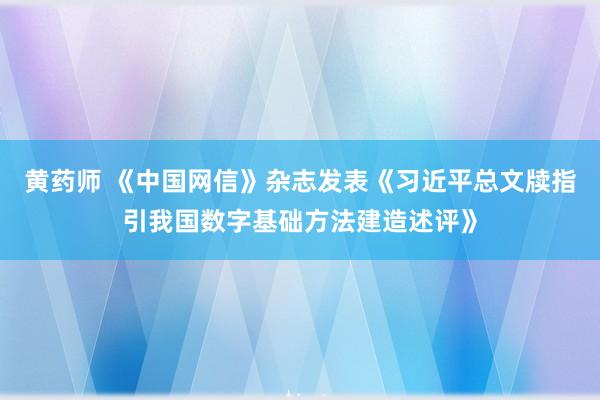 黄药师 《中国网信》杂志发表《习近平总文牍指引我国数字基础方法建造述评》