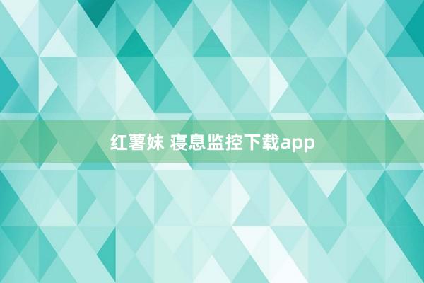 红薯妹 寝息监控下载app