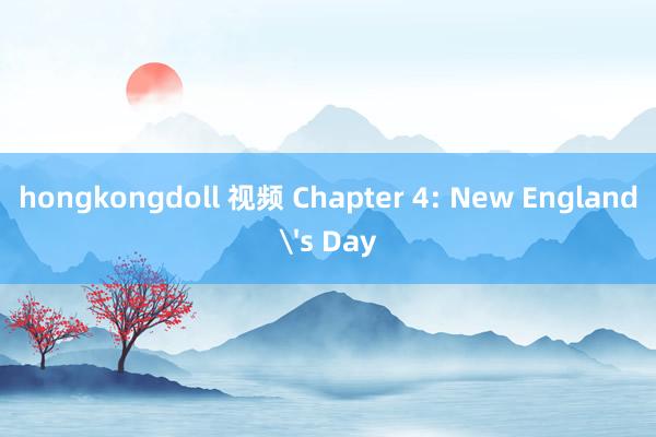 hongkongdoll 视频 Chapter 4: New England's Day